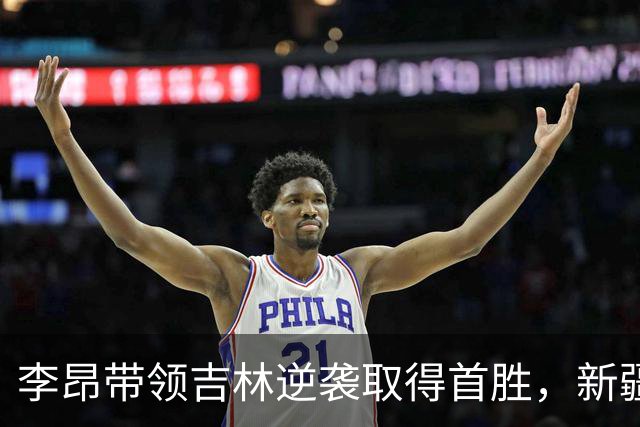 李昂带领吉林逆袭取得首胜，新疆遭遇赛季首败
